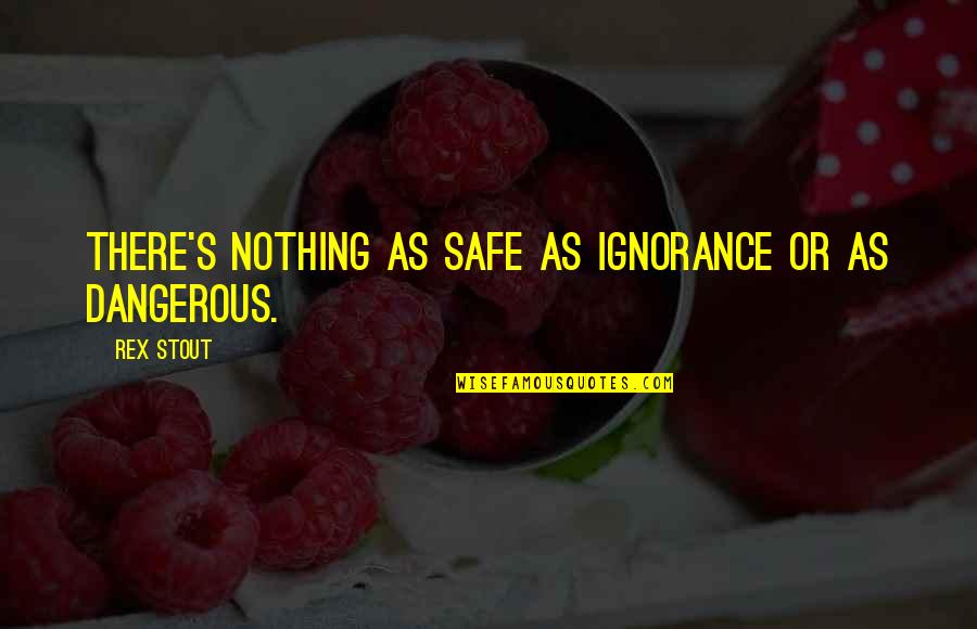 Deblass's Quotes By Rex Stout: There's nothing as safe as ignorance or as