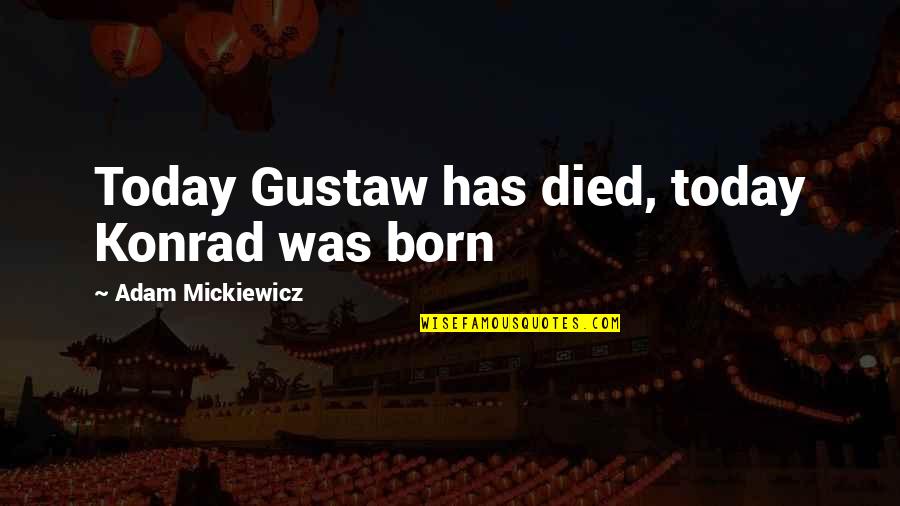 Deblinger E Quotes By Adam Mickiewicz: Today Gustaw has died, today Konrad was born Deblinger E Quotes By Adam Mickiewicz: Today Gustaw has died, today Konrad was born
