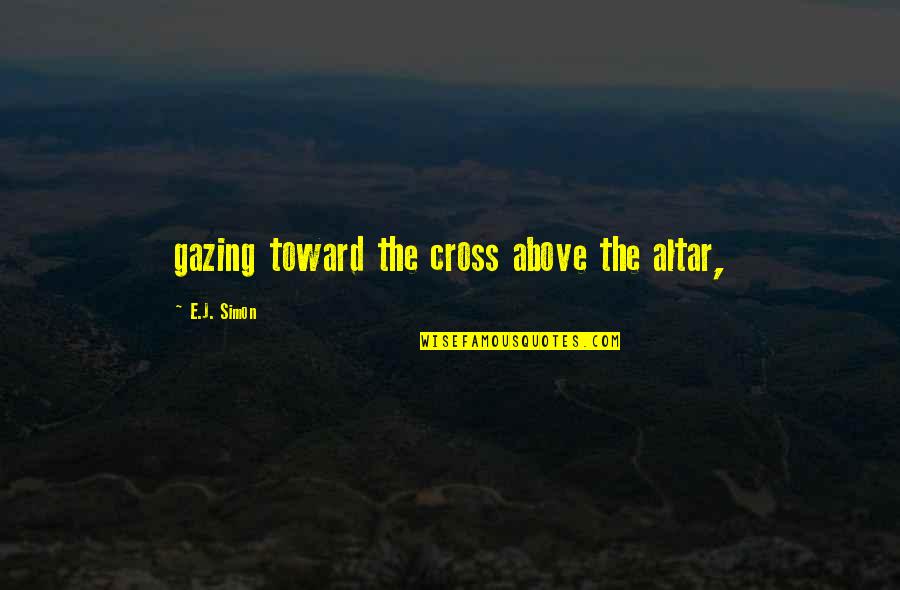 Debney James Quotes By E.J. Simon: gazing toward the cross above the altar, Debney James Quotes By E.J. Simon: gazing toward the cross above the altar,