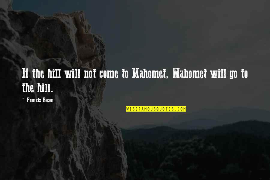 Debojit Roy Quotes By Francis Bacon: If the hill will not come to Mahomet,