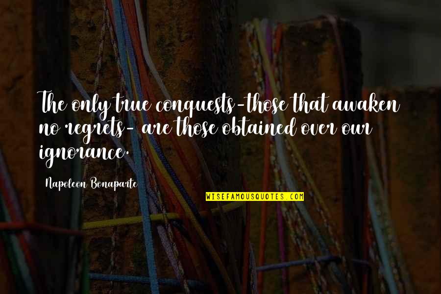 Debojit Roy Quotes By Napoleon Bonaparte: The only true conquests-those that awaken no regrets- Debojit Roy Quotes By Napoleon Bonaparte: The only true conquests-those that awaken no regrets-