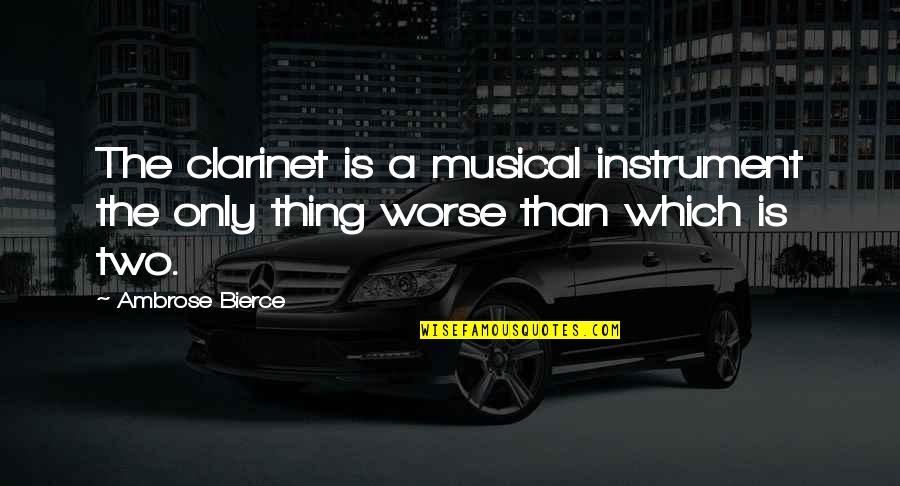 Debojyoti Bose Quotes By Ambrose Bierce: The clarinet is a musical instrument the only