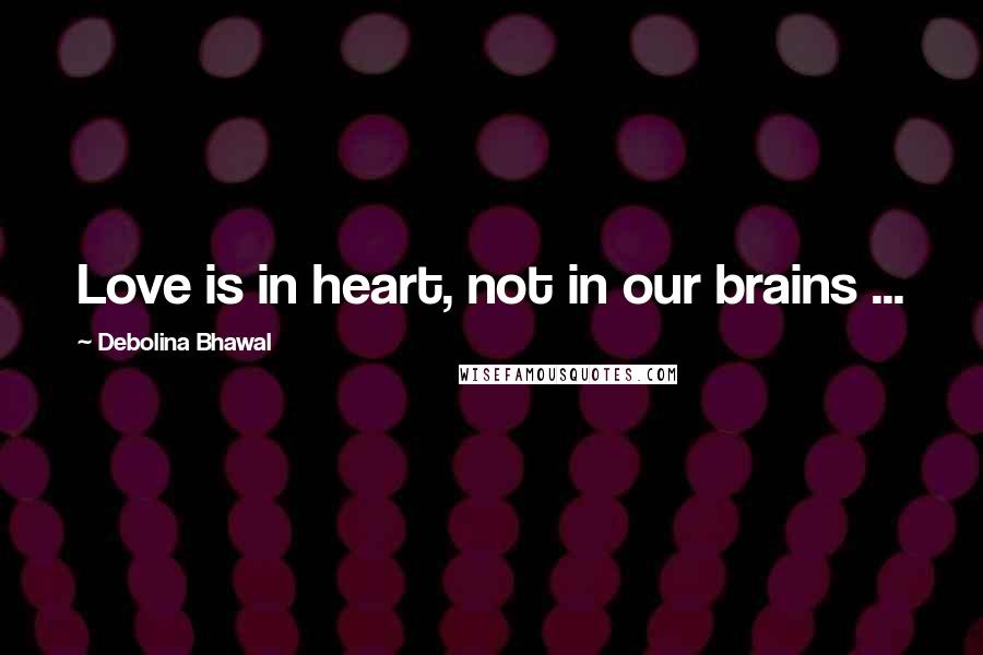 Debolina Bhawal quotes: Love is in heart, not in our brains ...