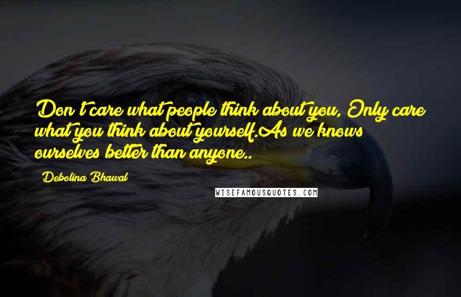 Debolina Bhawal quotes: Don't care what people think about you, Only care what you think about yourself.As we knows ourselves better than anyone..