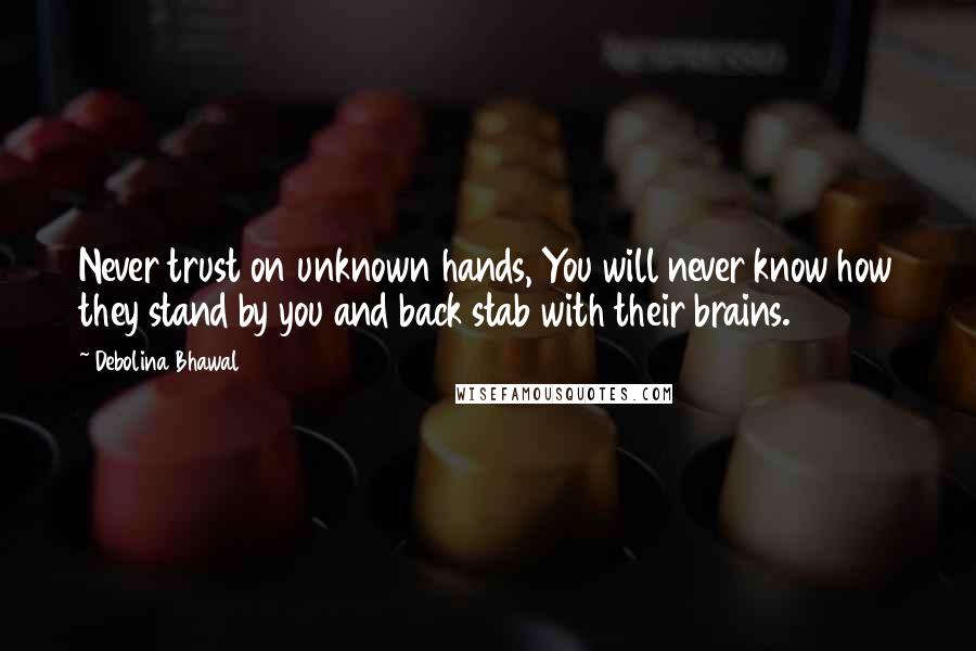 Debolina Bhawal quotes: Never trust on unknown hands, You will never know how they stand by you and back stab with their brains.