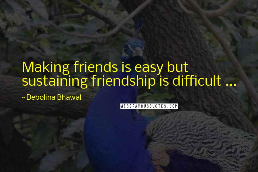 Debolina Bhawal quotes: Making friends is easy but sustaining friendship is difficult ...