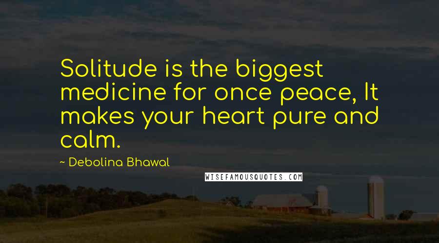 Debolina Bhawal quotes: Solitude is the biggest medicine for once peace, It makes your heart pure and calm.