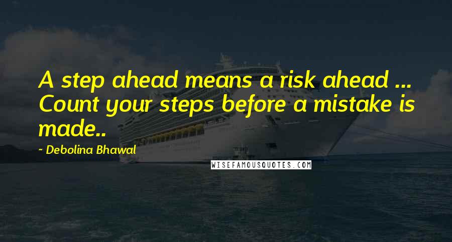 Debolina Bhawal quotes: A step ahead means a risk ahead ... Count your steps before a mistake is made..