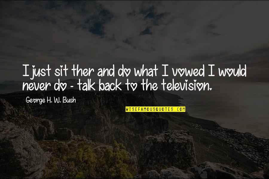 Debolina Nandy Quotes By George H. W. Bush: I just sit ther and do what I