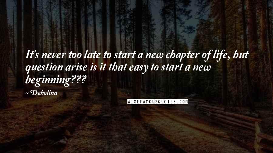 Debolina quotes: It's never too late to start a new chapter of life, but question arise is it that easy to start a new beginning???