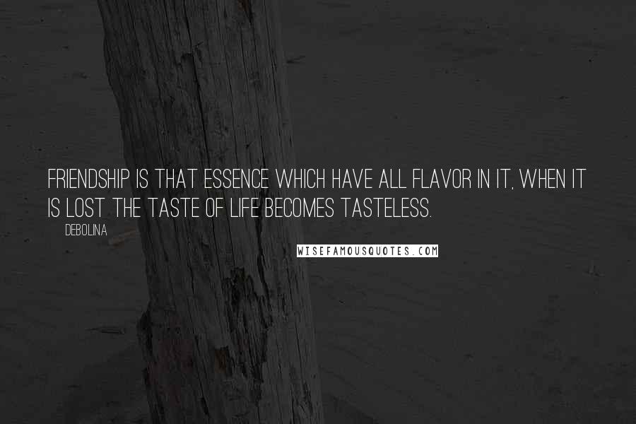 Debolina quotes: Friendship is that essence which have all flavor in it, when it is lost the taste of life becomes tasteless.