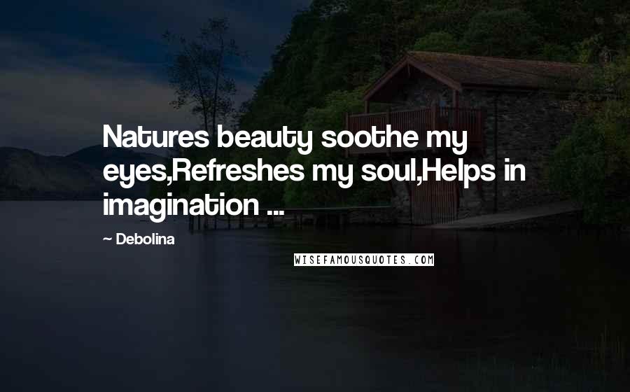 Debolina quotes: Natures beauty soothe my eyes,Refreshes my soul,Helps in imagination ...