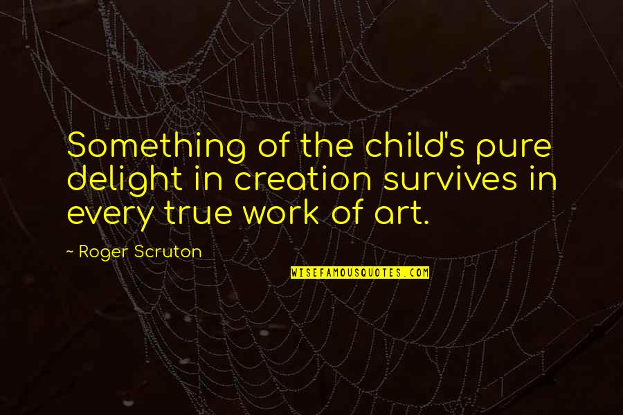 Debone Whole Chicken Quotes By Roger Scruton: Something of the child's pure delight in creation