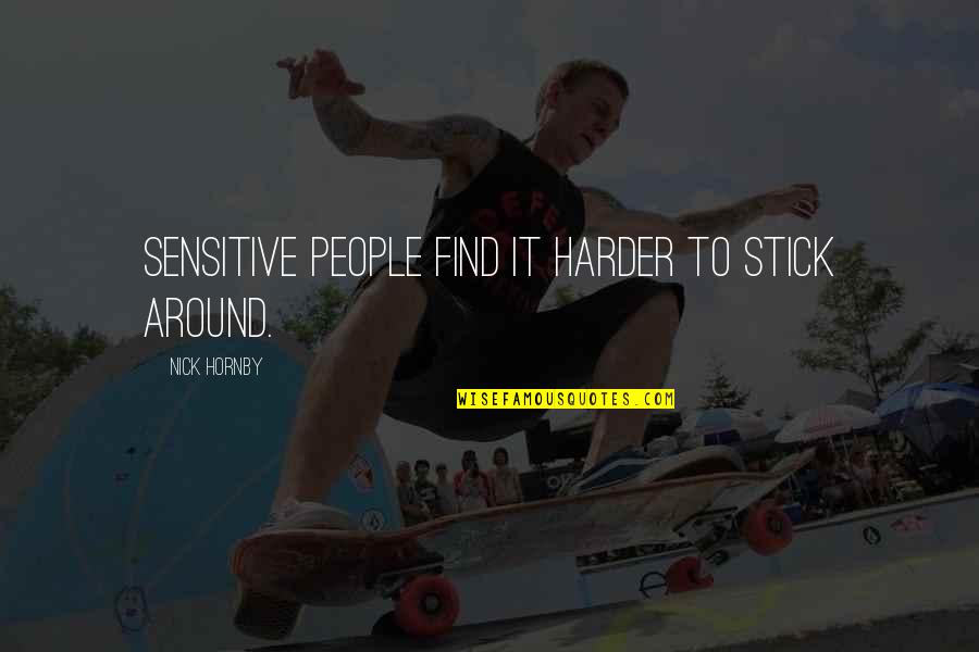 Debonis Escalon Quotes By Nick Hornby: Sensitive people find it harder to stick around. Debonis Escalon Quotes By Nick Hornby: Sensitive people find it harder to stick around.