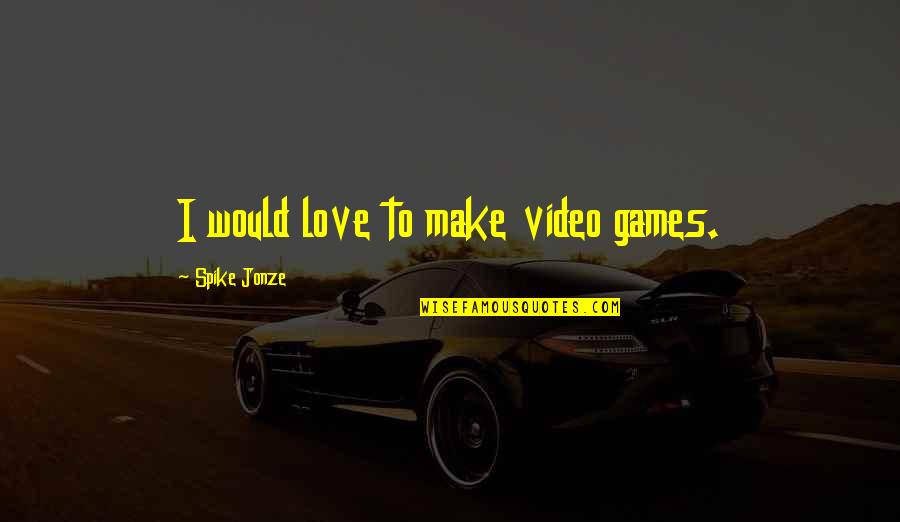 Debonis Florist Quotes By Spike Jonze: I would love to make video games. Debonis Florist Quotes By Spike Jonze: I would love to make video games.