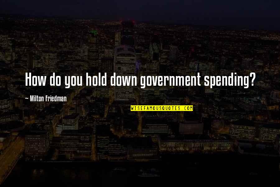 Debonis Flowers Quotes By Milton Friedman: How do you hold down government spending? Debonis Flowers Quotes By Milton Friedman: How do you hold down government spending?