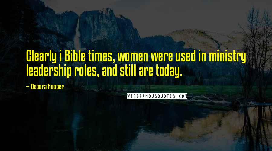 Debora Hooper quotes: Clearly i Bible times, women were used in ministry leadership roles, and still are today.