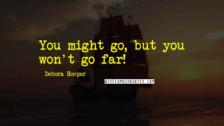 Debora Hooper quotes: You might go, but you won't go far!