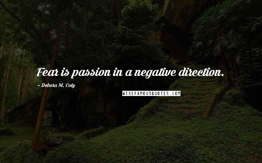 Debora M. Coty quotes: Fear is passion in a negative direction.