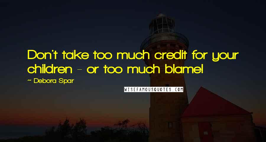 Debora Spar quotes: Don't take too much credit for your children - or too much blame!