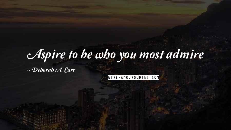 Deborah A. Carr quotes: Aspire to be who you most admire