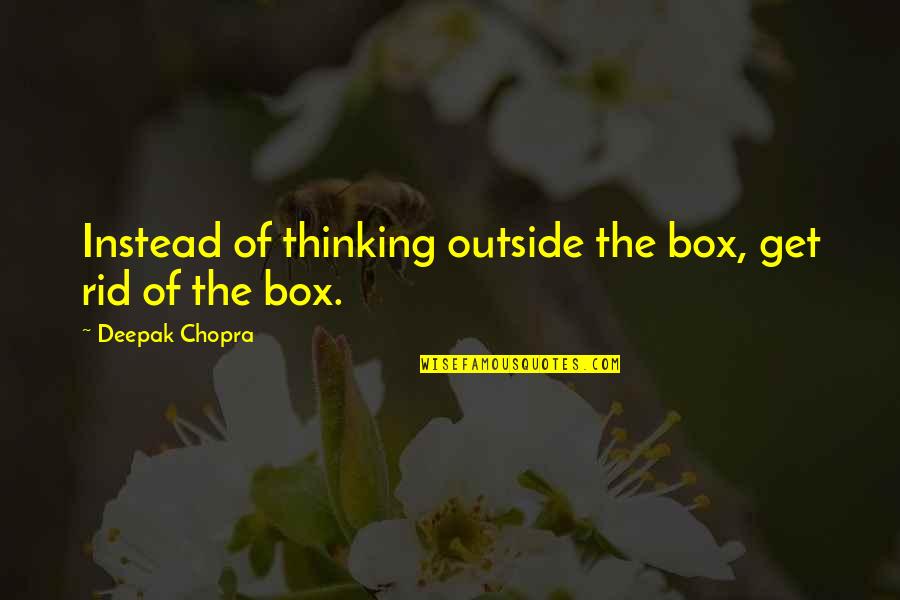 Deborah Abela Quotes By Deepak Chopra: Instead of thinking outside the box, get rid Deborah Abela Quotes By Deepak Chopra: Instead of thinking outside the box, get rid