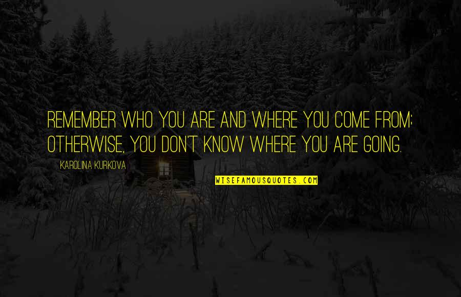 Deborah Abela Quotes By Karolina Kurkova: Remember who you are and where you come Deborah Abela Quotes By Karolina Kurkova: Remember who you are and where you come