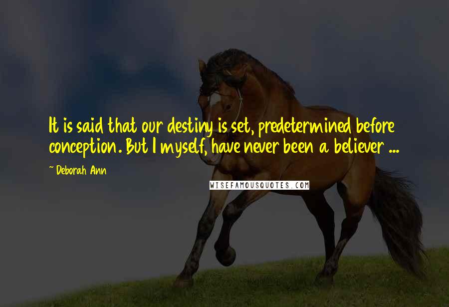 Deborah Ann quotes: It is said that our destiny is set, predetermined before conception. But I myself, have never been a believer ...