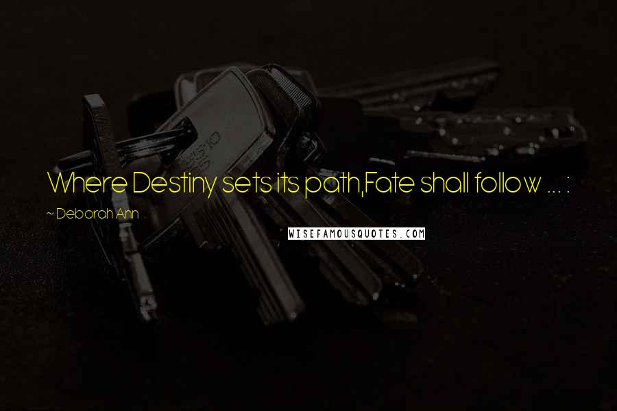 Deborah Ann quotes: Where Destiny sets its path,Fate shall follow ... :