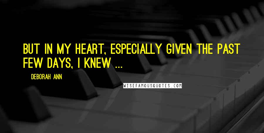 Deborah Ann quotes: But in my heart, especially given the past few days, I knew ...