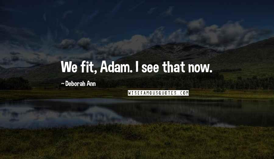 Deborah Ann quotes: We fit, Adam. I see that now.