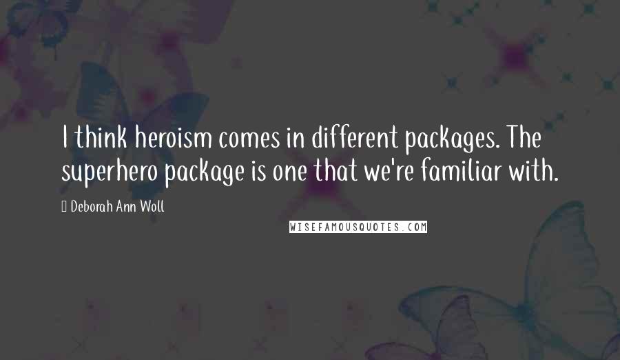 Deborah Ann Woll quotes: I think heroism comes in different packages. The superhero package is one that we're familiar with.