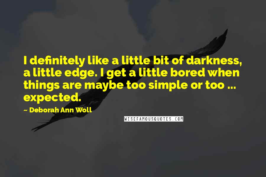 Deborah Ann Woll quotes: I definitely like a little bit of darkness, a little edge. I get a little bored when things are maybe too simple or too ... expected.
