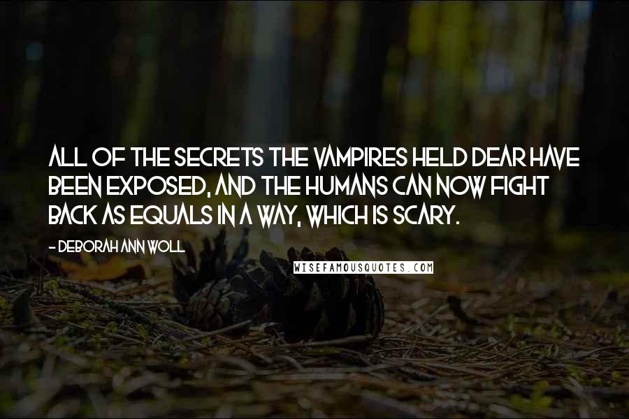 Deborah Ann Woll quotes: All of the secrets the vampires held dear have been exposed, and the humans can now fight back as equals in a way, which is scary.