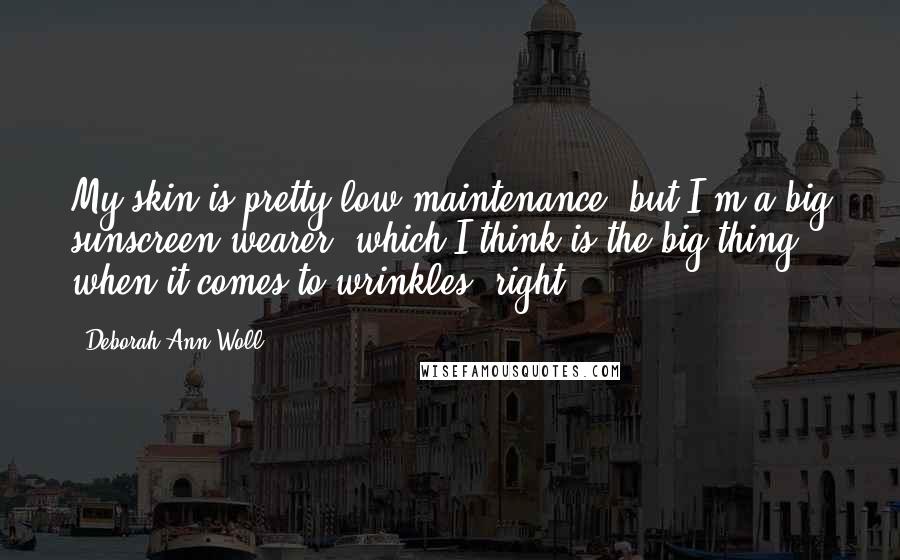 Deborah Ann Woll quotes: My skin is pretty low-maintenance, but I'm a big sunscreen wearer, which I think is the big thing when it comes to wrinkles, right?