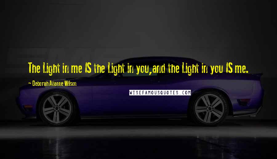 Deborah Atianne Wilson quotes: The Light in me IS the Light in you,and the Light in you IS me.