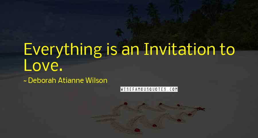 Deborah Atianne Wilson quotes: Everything is an Invitation to Love.