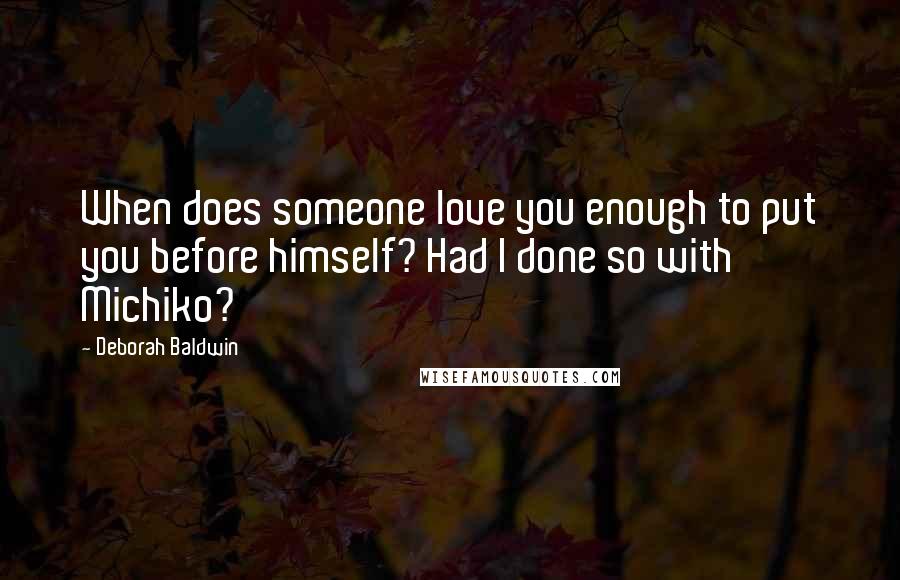 Deborah Baldwin quotes: When does someone love you enough to put you before himself? Had I done so with Michiko?