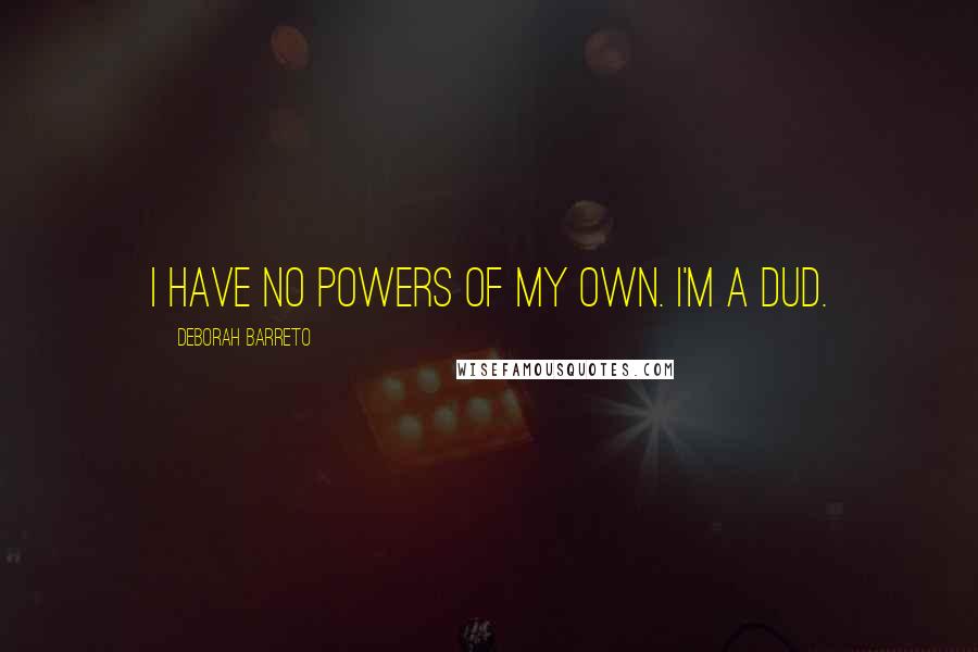 Deborah Barreto quotes: I have no powers of my own. I'm a dud.
