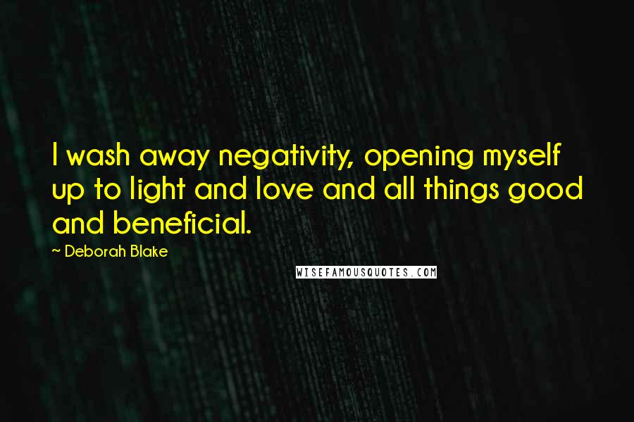 Deborah Blake quotes: I wash away negativity, opening myself up to light and love and all things good and beneficial.