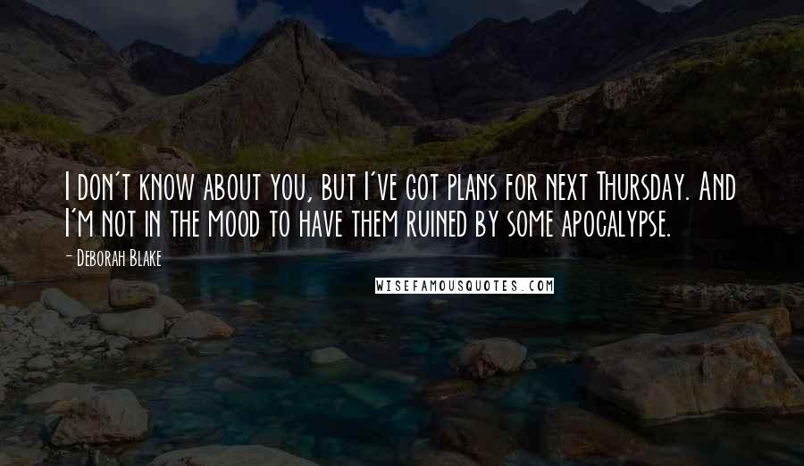 Deborah Blake quotes: I don't know about you, but I've got plans for next Thursday. And I'm not in the mood to have them ruined by some apocalypse.