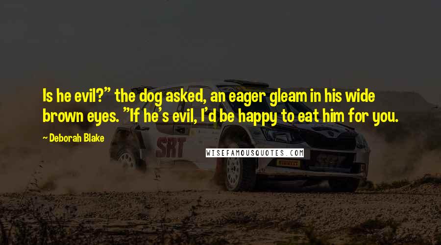 Deborah Blake quotes: Is he evil?" the dog asked, an eager gleam in his wide brown eyes. "If he's evil, I'd be happy to eat him for you.