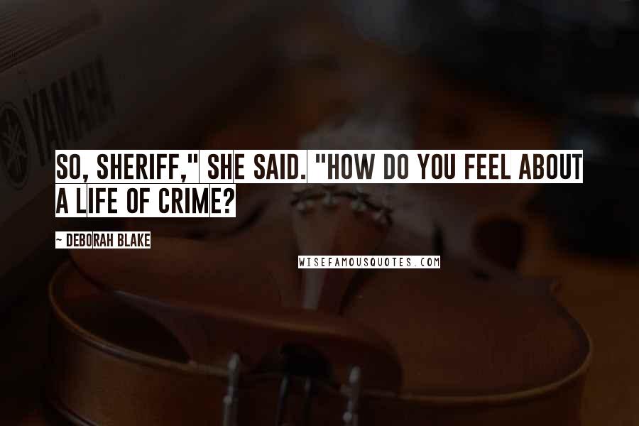 Deborah Blake quotes: So, Sheriff," she said. "How do you feel about a life of crime?