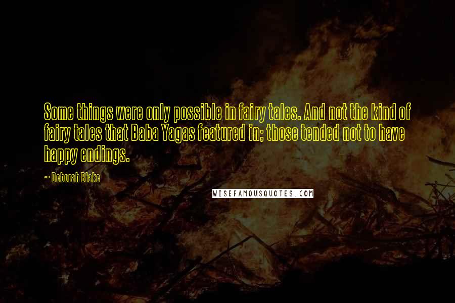 Deborah Blake quotes: Some things were only possible in fairy tales. And not the kind of fairy tales that Baba Yagas featured in; those tended not to have happy endings.