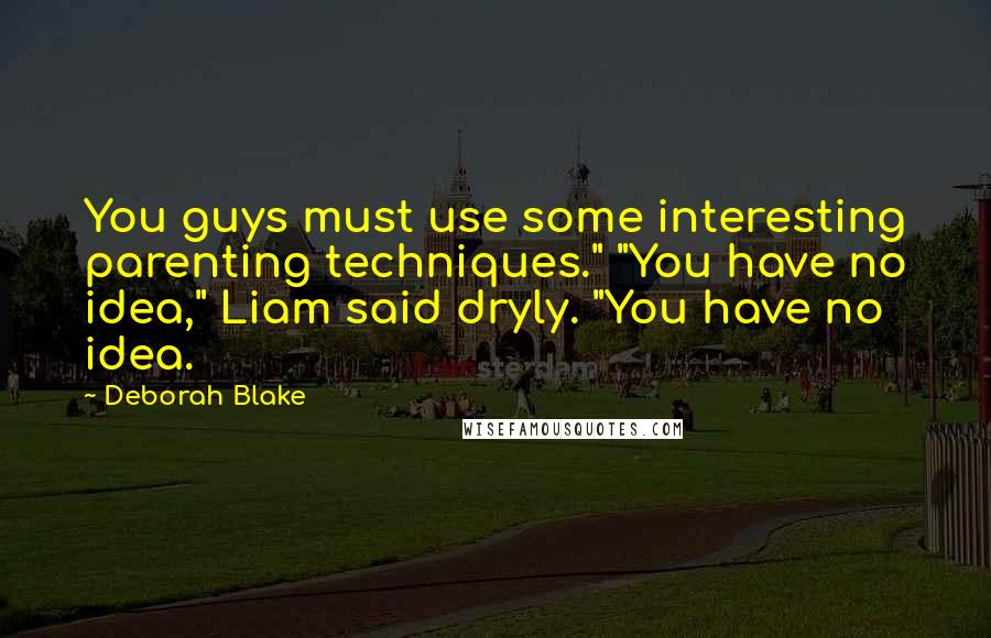 Deborah Blake quotes: You guys must use some interesting parenting techniques." "You have no idea," Liam said dryly. "You have no idea.