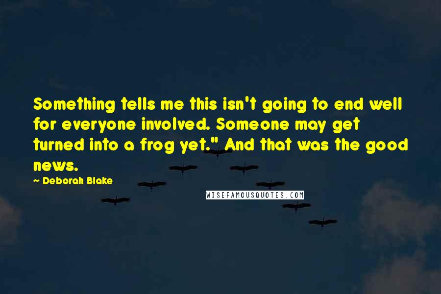 Deborah Blake quotes: Something tells me this isn't going to end well for everyone involved. Someone may get turned into a frog yet." And that was the good news.