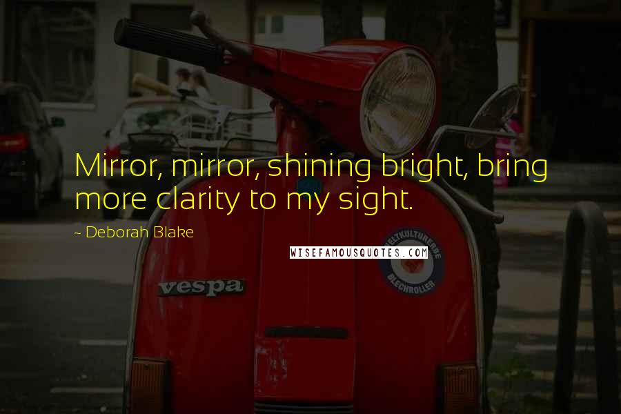 Deborah Blake quotes: Mirror, mirror, shining bright, bring more clarity to my sight.