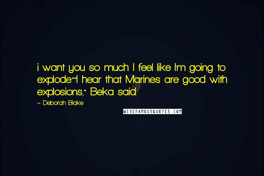 Deborah Blake quotes: i want you so much I feel like I'm going to explode.""I hear that Marines are good with explosions," Beka said.