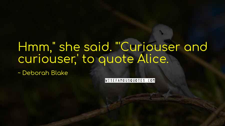 Deborah Blake quotes: Hmm," she said. "'Curiouser and curiouser,' to quote Alice.