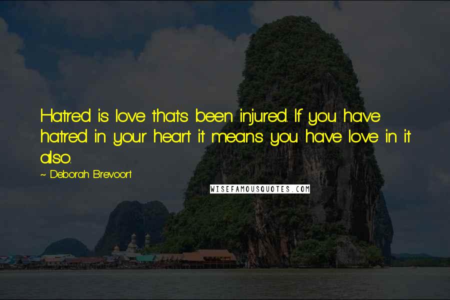 Deborah Brevoort quotes: Hatred is love that's been injured. If you have hatred in your heart it means you have love in it also.